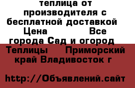 теплица от производителя с бесплатной доставкой › Цена ­ 11 450 - Все города Сад и огород » Теплицы   . Приморский край,Владивосток г.